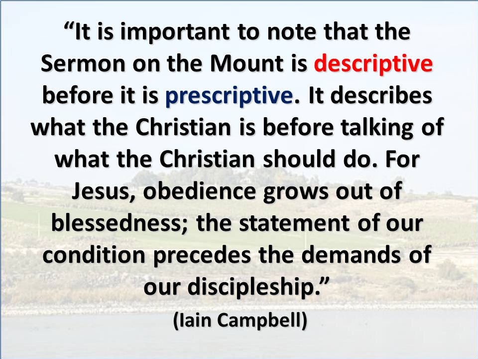 It is important to note that the Sermon on the Mount is descriptive before it is prescriptive.