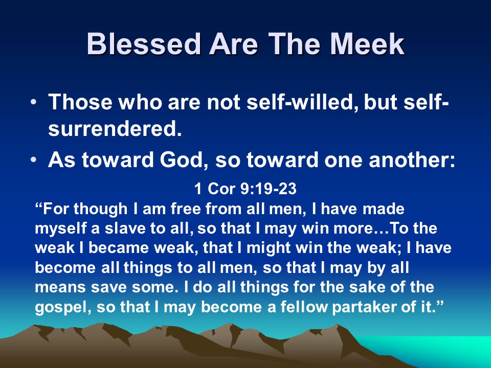 Blessed Are The Meek Those who are not self-willed, but self- surrendered.