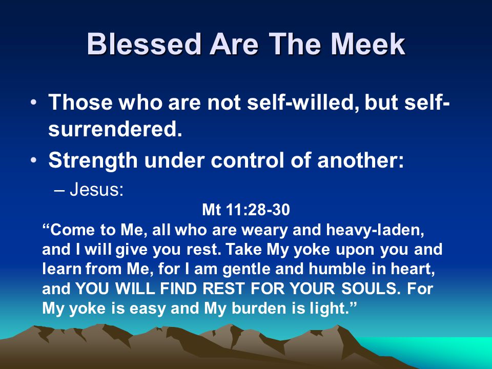 Blessed Are The Meek Those who are not self-willed, but self- surrendered.