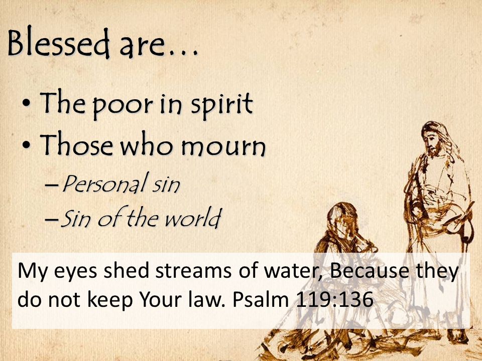 Blessed are… The poor in spirit The poor in spirit Those who mourn Those who mourn – Personal sin – Sin of the world My eyes shed streams of water, Because they do not keep Your law.