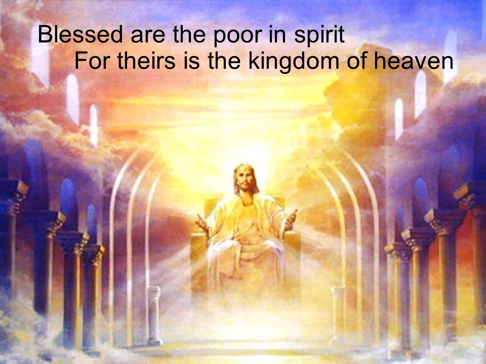 For theirs is the kingdom of heaven Blessed are the poor in spirit