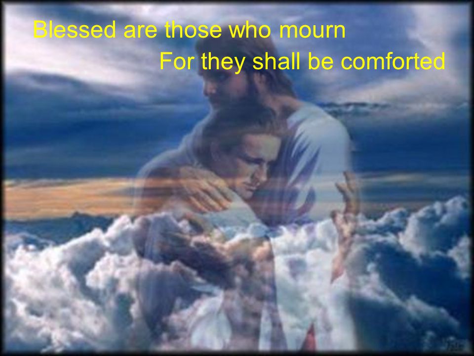 For they shall be comforted Blessed are those who mourn