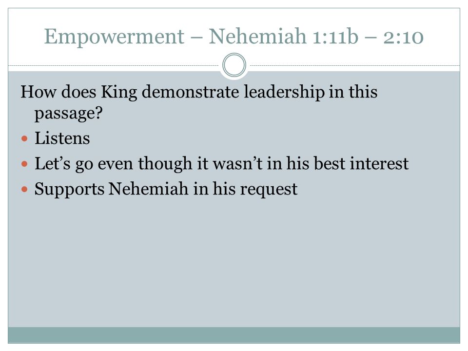 Empowerment – Nehemiah 1:11b – 2:10 How does King demonstrate leadership in this passage.