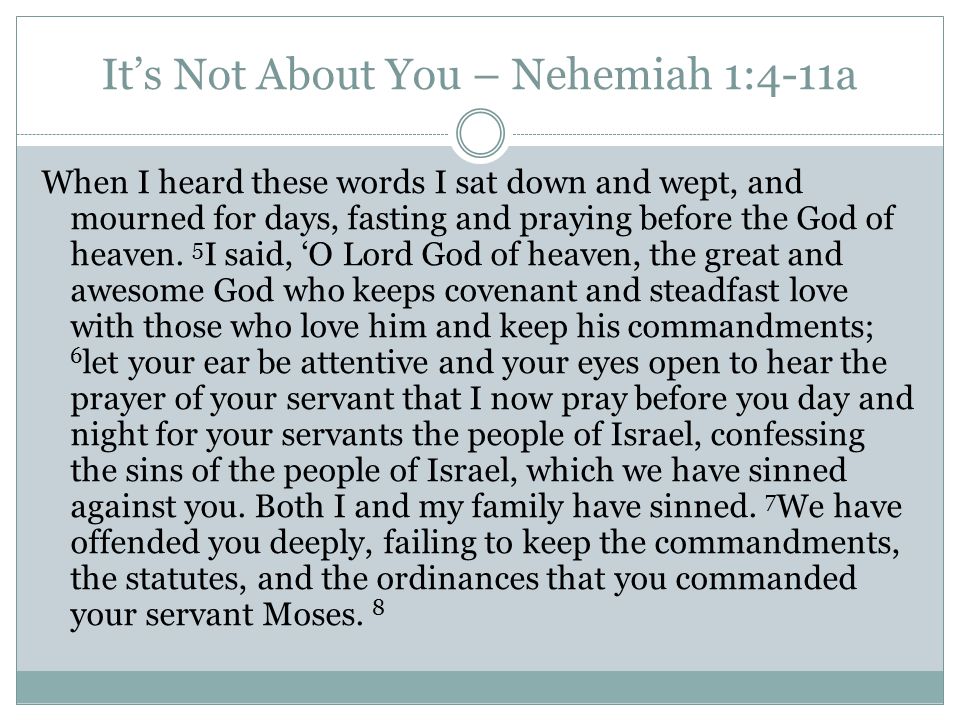 It’s Not About You – Nehemiah 1:4-11a When I heard these words I sat down and wept, and mourned for days, fasting and praying before the God of heaven.