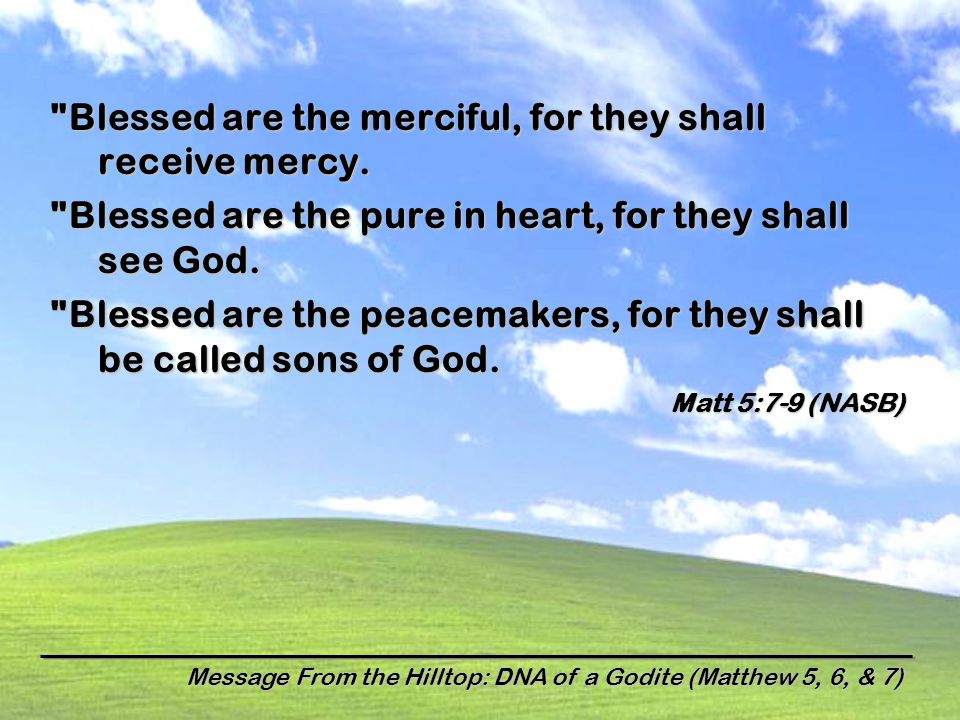 Message From the Hilltop: DNA of a Godite (Matthew 5, 6, & 7) Blessed are the merciful, for they shall receive mercy.