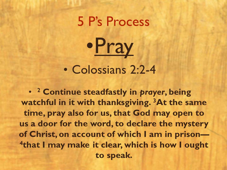 5 P’s Process Pray Colossians 2:2-4 2 Continue steadfastly in prayer, being watchful in it with thanksgiving.