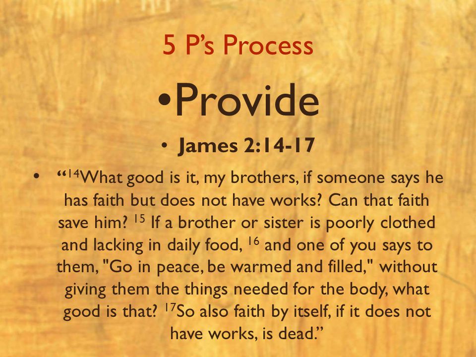 5 P’s Process Provide James 2: What good is it, my brothers, if someone says he has faith but does not have works.
