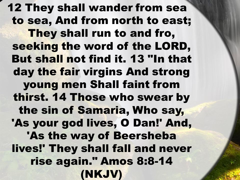 12 They shall wander from sea to sea, And from north to east; They shall run to and fro, seeking the word of the LORD, But shall not find it.