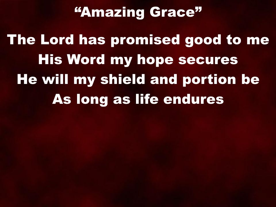 The Lord has promised good to me His Word my hope secures He will my shield and portion be As long as life endures Amazing Grace