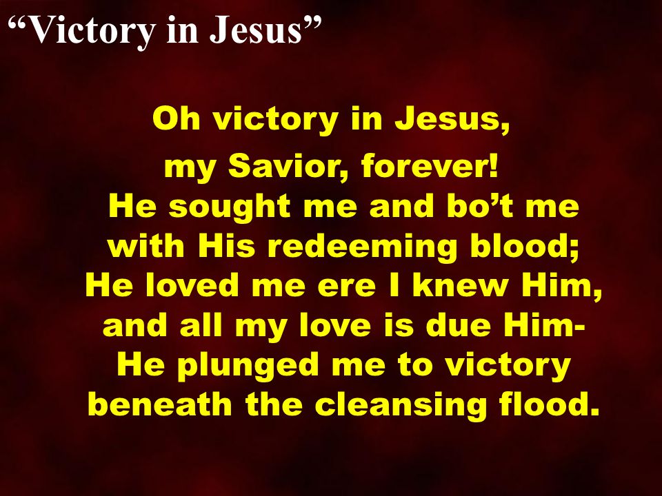 Victory in Jesus Oh victory in Jesus, my Savior, forever.