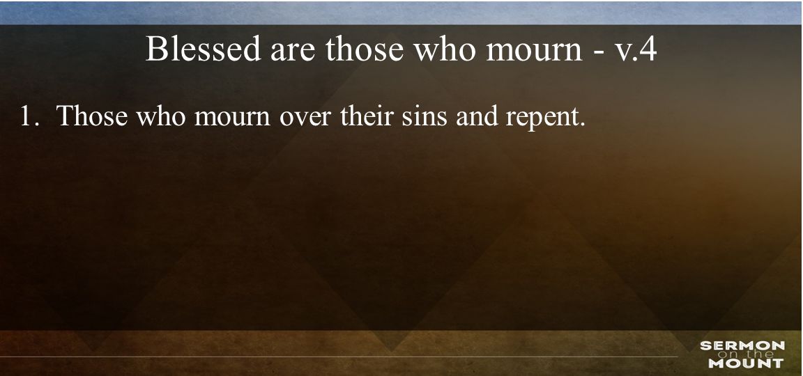 Blessed are those who mourn - v.4 1.Those who mourn over their sins and repent.