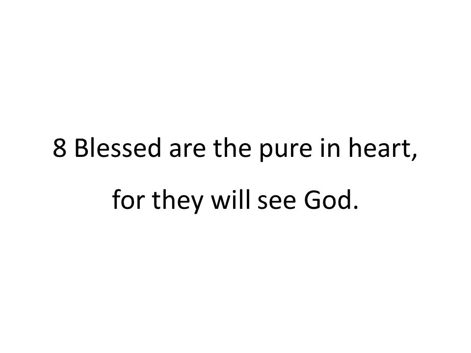 8 Blessed are the pure in heart, for they will see God.