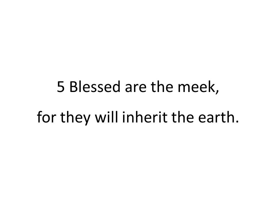 5 Blessed are the meek, for they will inherit the earth.