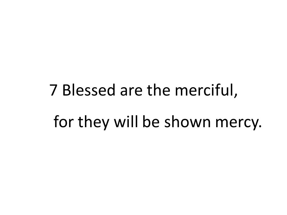 7 Blessed are the merciful, for they will be shown mercy.