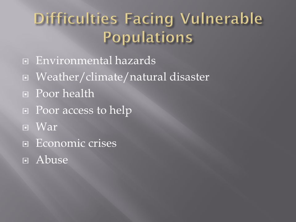  Environmental hazards  Weather/climate/natural disaster  Poor health  Poor access to help  War  Economic crises  Abuse