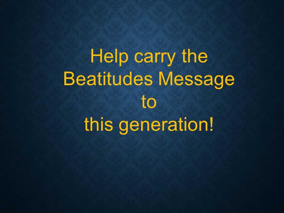 Help carry the Beatitudes Message to this generation!