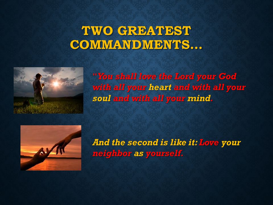 TWO GREATEST COMMANDMENTS… You You shall love the Lord your God with all your heart and with all your soul soul and with all your mind.