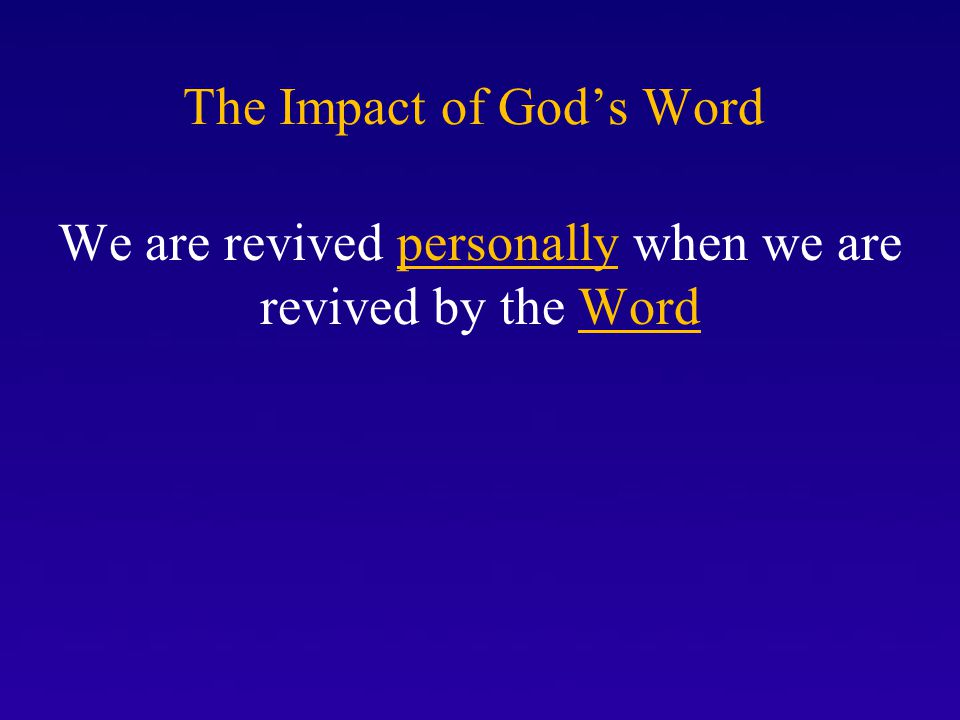 The Impact of God’s Word We are revived personally when we are revived by the Word