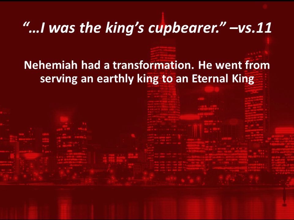 …I was the king’s cupbearer. –vs.11 Nehemiah had a transformation.