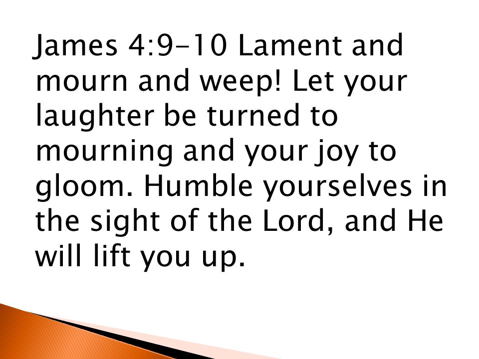 James 4:9-10 Lament and mourn and weep.