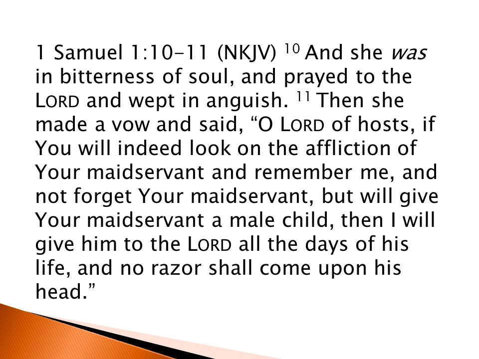 1 Samuel 1:10-11 (NKJV) 10 And she was in bitterness of soul, and prayed to the L ORD and wept in anguish.