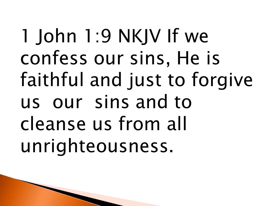 1 John 1:9 NKJV If we confess our sins, He is faithful and just to forgive us our sins and to cleanse us from all unrighteousness.