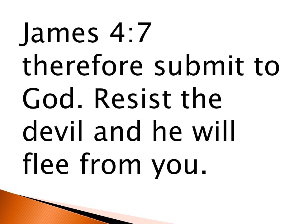 James 4:7 therefore submit to God. Resist the devil and he will flee from you.