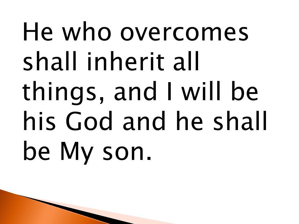He who overcomes shall inherit all things, and I will be his God and he shall be My son.