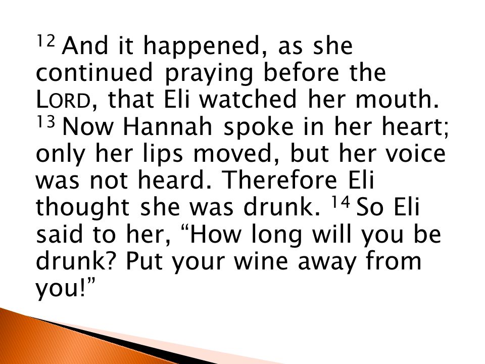 12 And it happened, as she continued praying before the L ORD, that Eli watched her mouth.