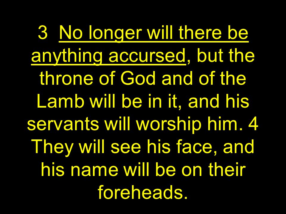 3 No longer will there be anything accursed, but the throne of God and of the Lamb will be in it, and his servants will worship him.