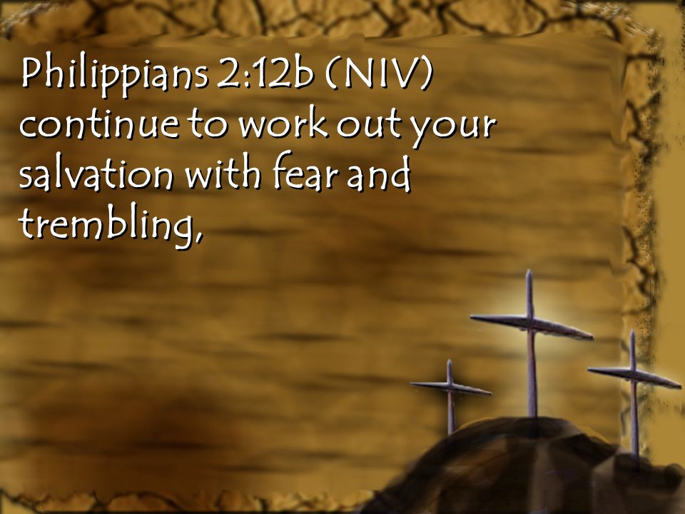 Philippians 2:12b (NIV) continue to work out your salvation with fear and trembling,
