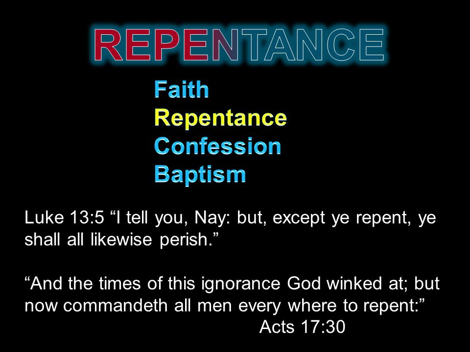 Luke 13:5 I tell you, Nay: but, except ye repent, ye shall all likewise perish. And the times of this ignorance God winked at; but now commandeth all men every where to repent: Acts 17:30
