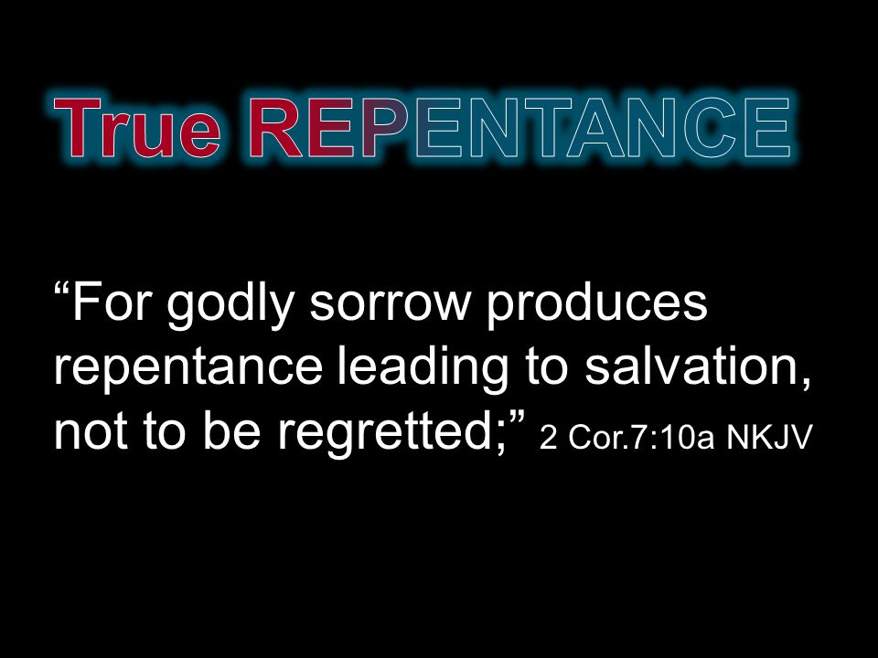 For godly sorrow produces repentance leading to salvation, not to be regretted; 2 Cor.7:10a NKJV