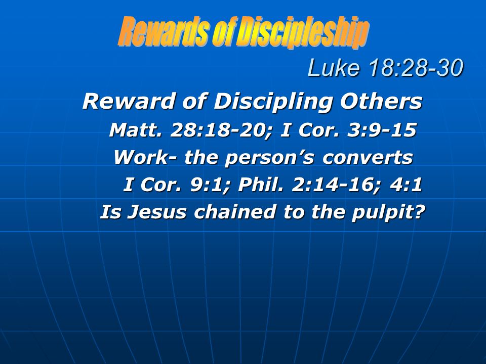 Luke 18:28-30 Reward of Discipling Others Matt. 28:18-20; I Cor.