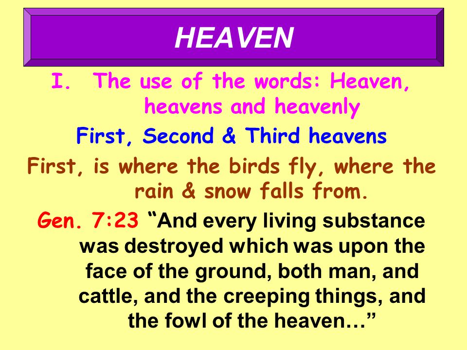 I.The use of the words: Heaven, heavens and heavenly First, Second & Third heavens First, is where the birds fly, where the rain & snow falls from.