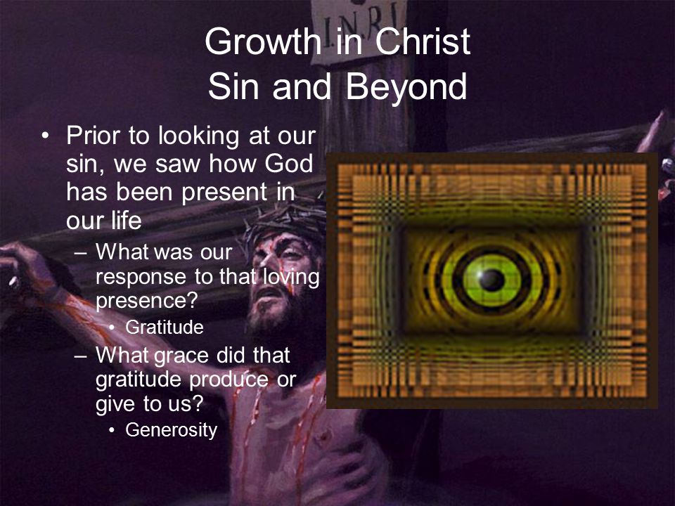 Growth in Christ Sin and Beyond Prior to looking at our sin, we saw how God has been present in our life –What was our response to that loving presence.