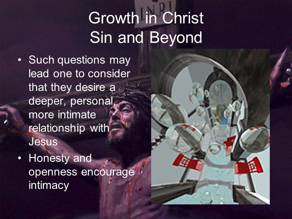 Growth in Christ Sin and Beyond Such questions may lead one to consider that they desire a deeper, personal, more intimate relationship with Jesus Honesty and openness encourage intimacy