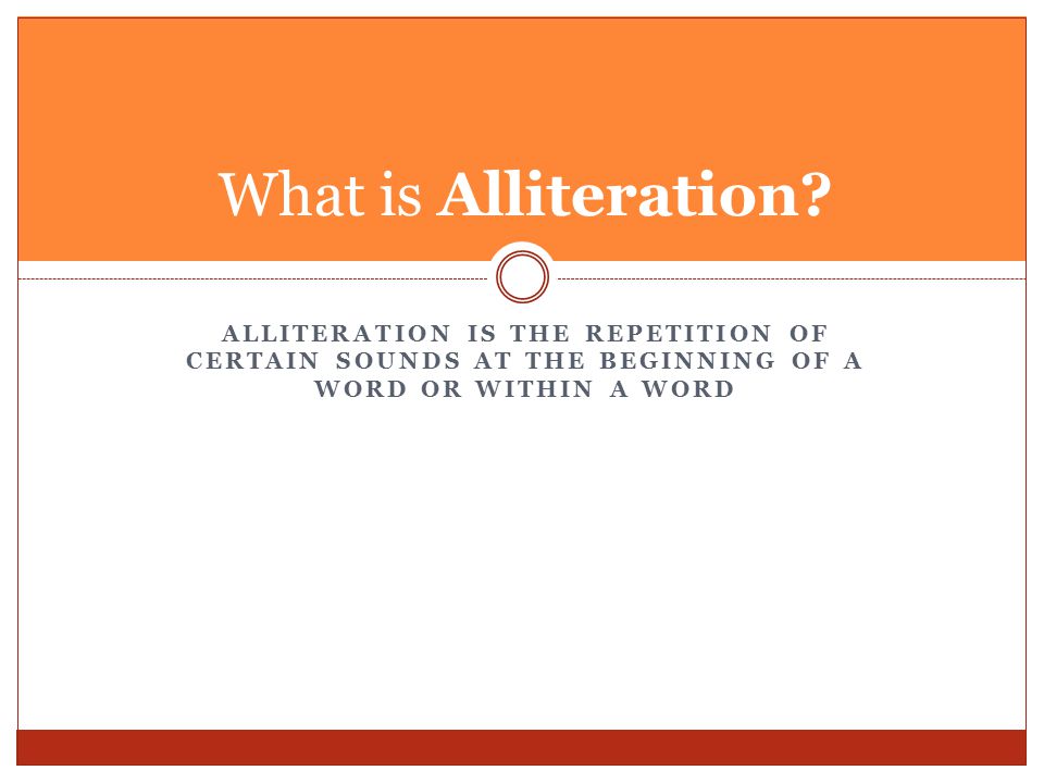 ALLITERATION IS THE REPETITION OF CERTAIN SOUNDS AT THE BEGINNING OF A WORD OR WITHIN A WORD What is Alliteration