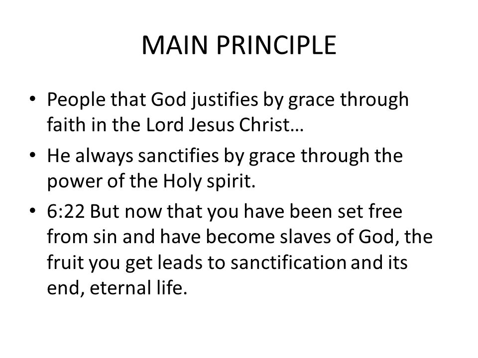 MAIN PRINCIPLE People that God justifies by grace through faith in the Lord Jesus Christ… He always sanctifies by grace through the power of the Holy spirit.