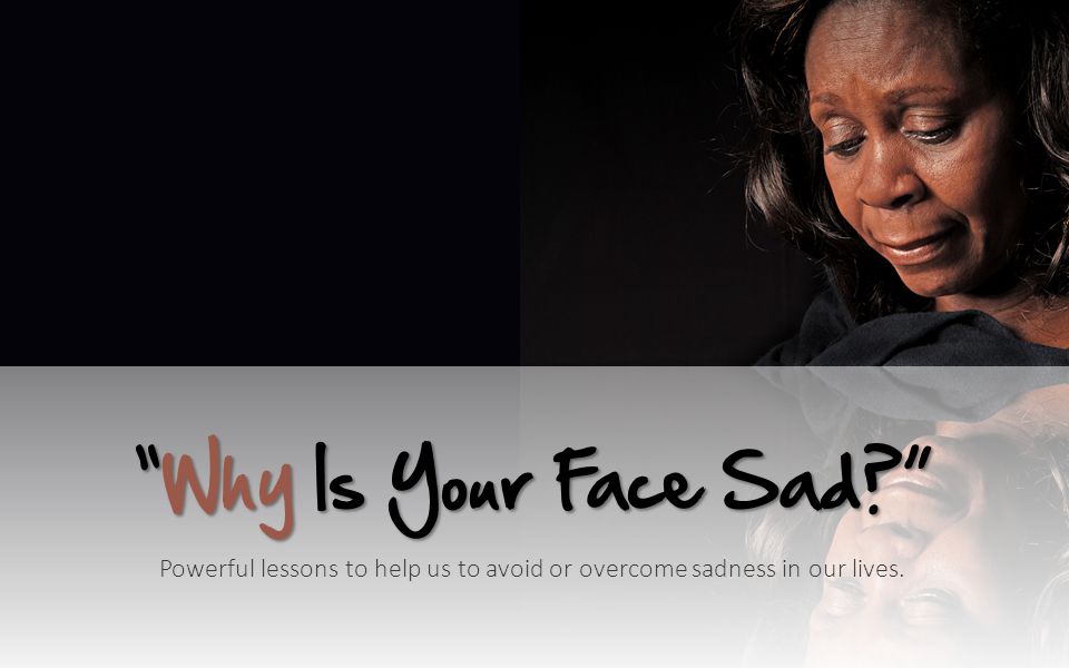 Why Is Your Face Sad Powerful lessons to help us to avoid or overcome sadness in our lives.