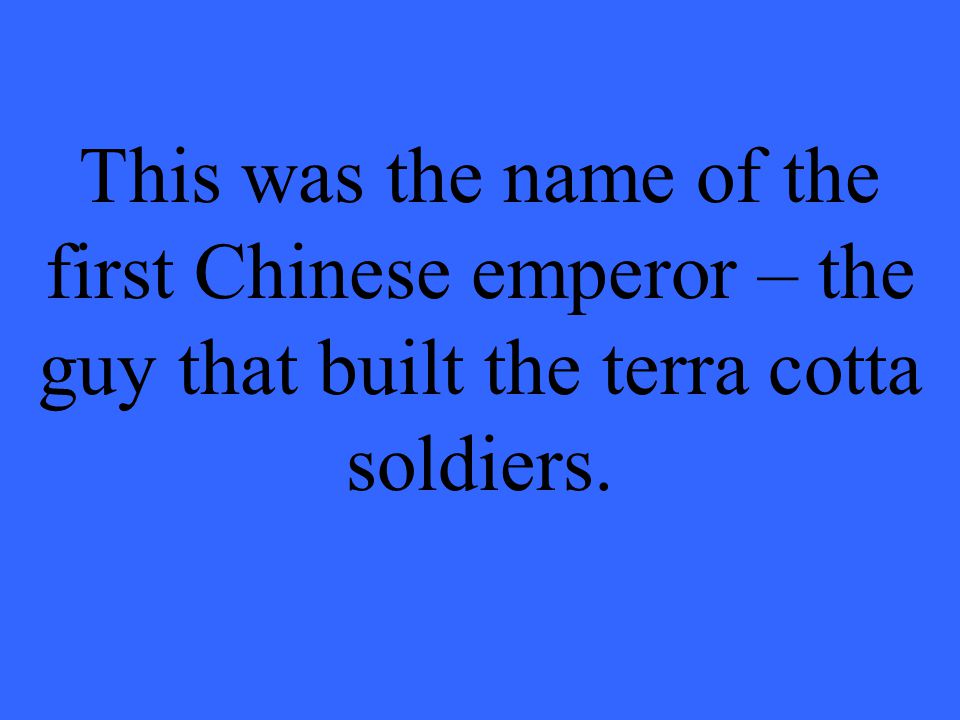 This was the name of the first Chinese emperor – the guy that built the terra cotta soldiers.