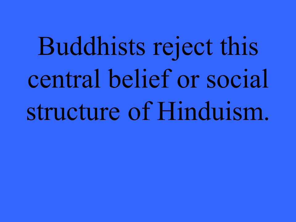 Buddhists reject this central belief or social structure of Hinduism.