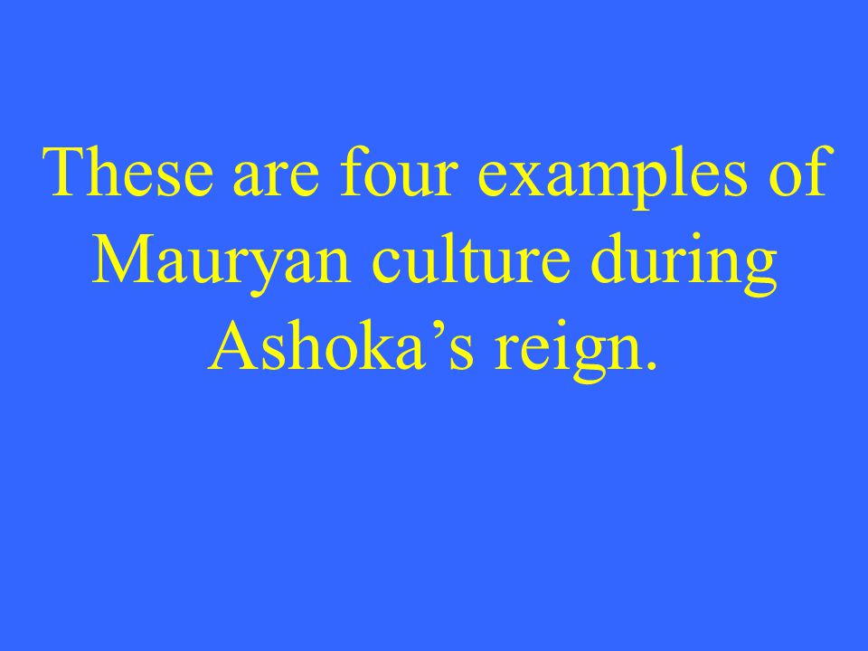 These are four examples of Mauryan culture during Ashoka’s reign.