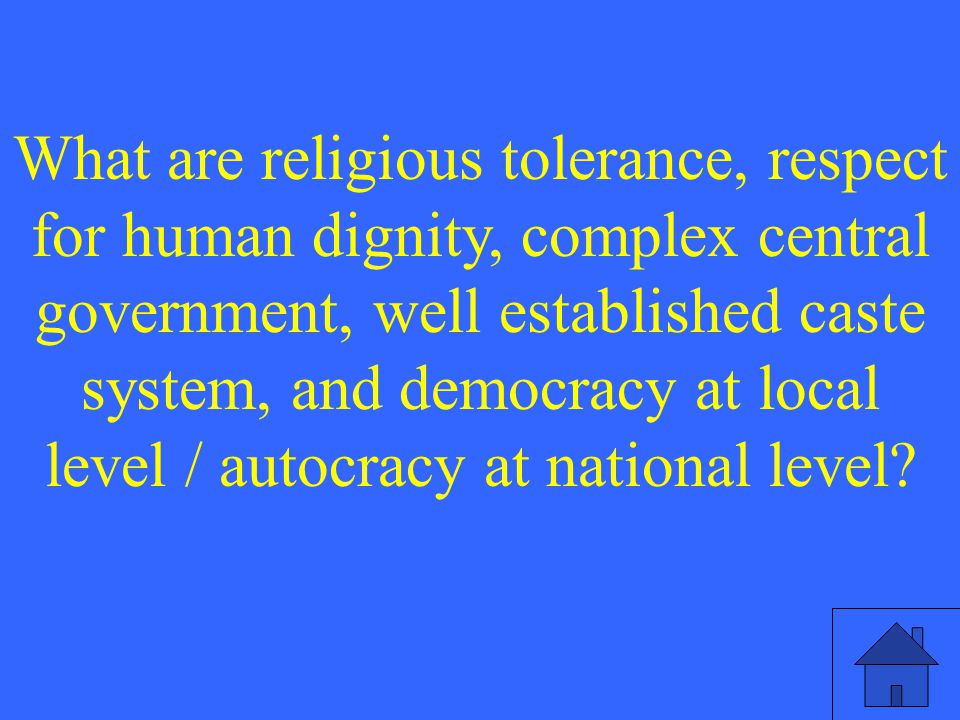 What are religious tolerance, respect for human dignity, complex central government, well established caste system, and democracy at local level / autocracy at national level