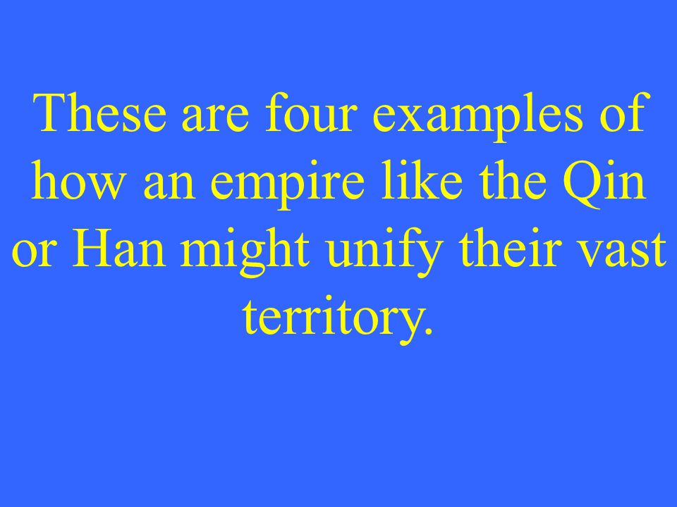 These are four examples of how an empire like the Qin or Han might unify their vast territory.