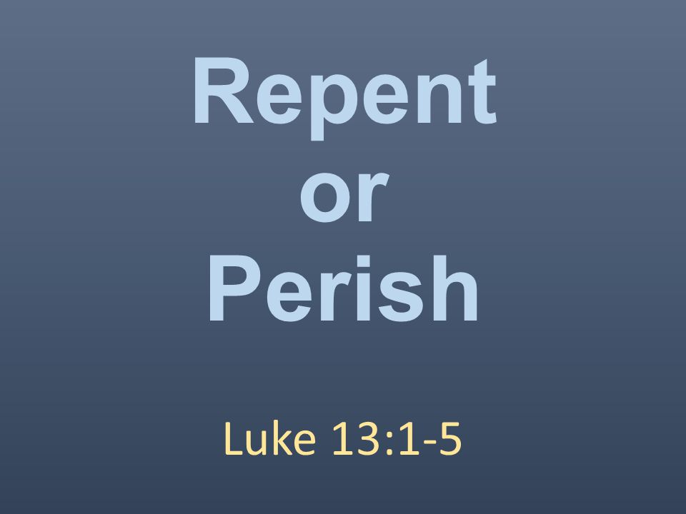 Repent or Perish Luke 13:1-5