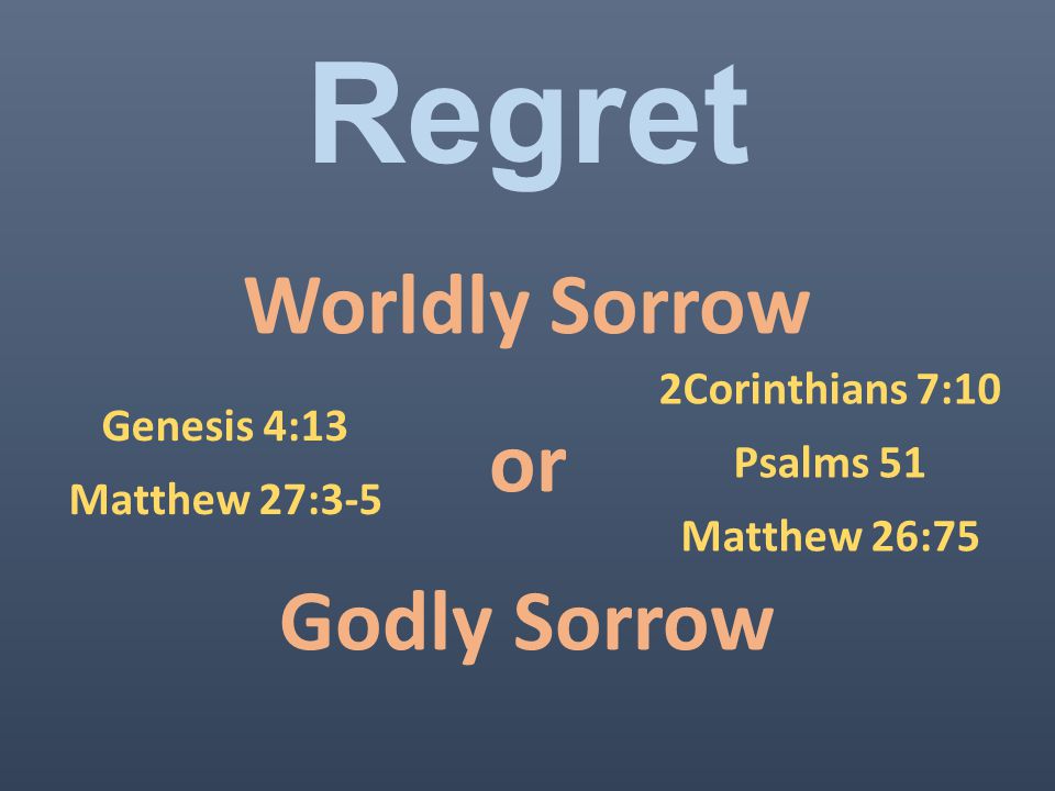 Regret Worldly Sorrow or Godly Sorrow Genesis 4:13 Matthew 27:3-5 2Corinthians 7:10 Psalms 51 Matthew 26:75