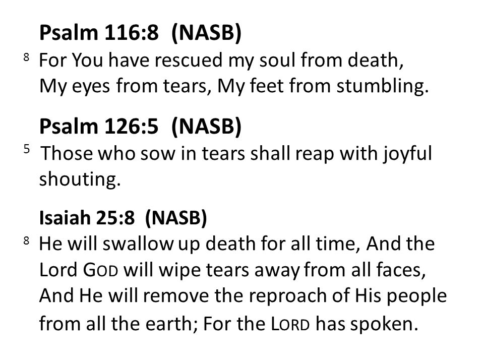 Psalm 116:8 (NASB) 8 For You have rescued my soul from death, My eyes from tears, My feet from stumbling.