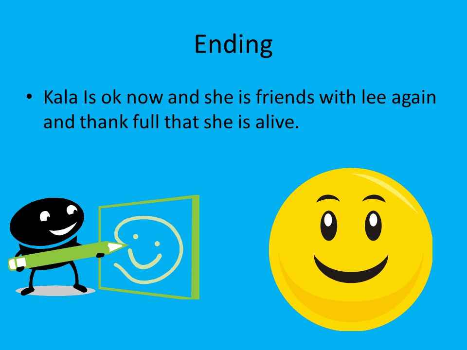 Ending Kala Is ok now and she is friends with lee again and thank full that she is alive.