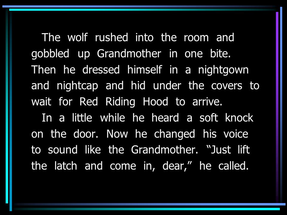 The wolf rushed into the room and gobbled up Grandmother in one bite.